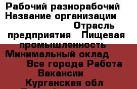 Рабочий-разнорабочий › Название организации ­ Fusion Service › Отрасль предприятия ­ Пищевая промышленность › Минимальный оклад ­ 17 000 - Все города Работа » Вакансии   . Курганская обл.,Притобольный р-н